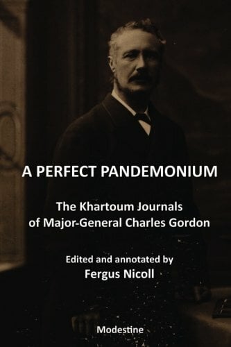 A Perfect Pandemonium: The Khartoum Journal of Maj.-Gen. Charles Gordon A Perfect Pandemonium: The Khartoum Journal of Maj.-Gen. Charles Gordon