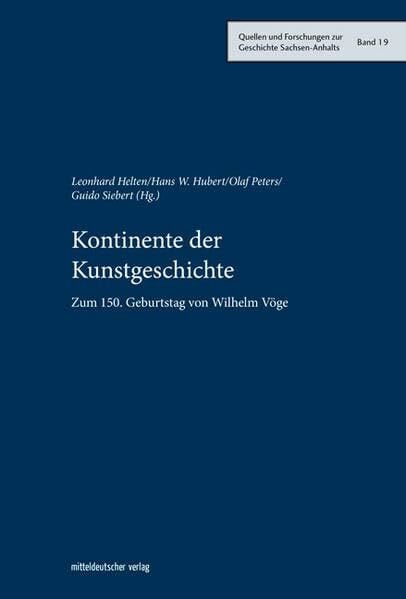 Kontinente der Kunstgeschichte: Zum 150. Geburtstag von Wilhelm Vöge (Quellen und Forschungen zur Geschichte Sachsen-Anhalts, Bd. 19)