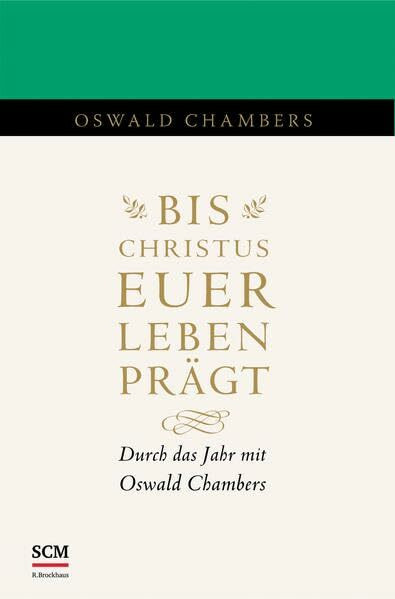 Bis Christus euer Leben prägt: Durch das Jahr mit Oswald Chambers