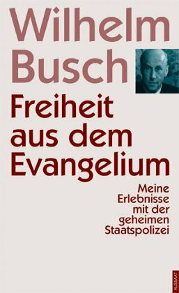 Freiheit aus dem Evangelium. Meine Erlebnisse mit der Geheimen Staatspolizei