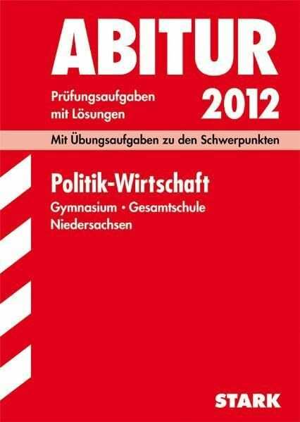 Abitur-Prüfungsaufgaben Gymnasium/Gesamtschule Niedersachsen; Politik - Wirtschaft 2012; Mit Übungsaufgaben zu den Schwerpunkten. Prüfungsaufgaben mit Lösungen Jahrgänge 2008-2011