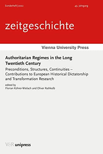 Authoritarian Regimes in the Long Twentieth Century: Preconditions, Structures, Continuities – Contributions to European Historical Dictatorship and Transformation Research (Zeitgeschichte, 49)