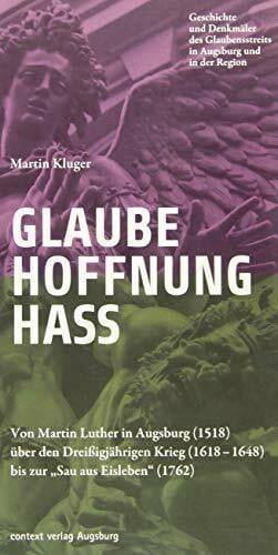 Glaube. Hoffnung. Hass.: Von Martin Luther in Augsburg (1518) über den Dreißigjährigen Krieg (1618–1648) bis zur "Sau aus Eisleben" (1762)