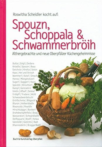 Spouzn, Schoppala & Schwammerbröih: Althergebrachte und neue Oberpfälzer Küchengeheimnisse Spouzn, Schoppala & Schwammerbröih: Althergebrachte und neue Oberpfälzer Küchengeheimnisse