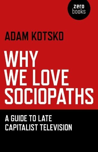 Why We Love Sociopaths: A Guide To Late Capitalist Television Why We Love Sociopaths: A Guide To Late Capitalist Television