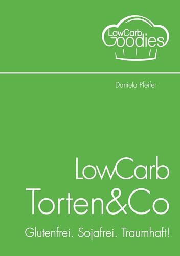 LowCarb Torten & Co: Glutenfrei. Sojafrei. Traumhaft!