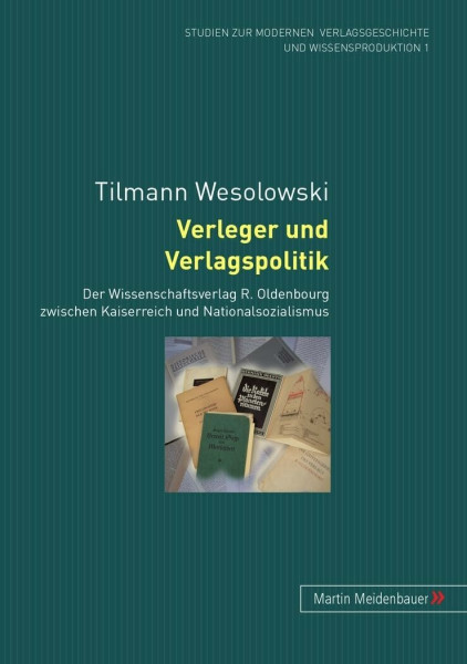 Verleger und Verlagspolitik: Der Wissenschaftsverlag R. Oldenbourg zwischen Kaiserreich und Nationalsozialismus (Studien zur modernen Verlagsgeschichte und Wissensproduktion, Band 1)