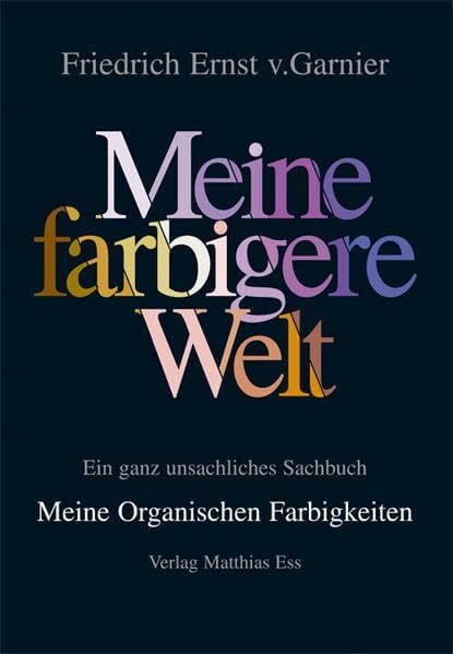 "Meine farbigere Welt" / Meine Organischen Farbigkeiten: Ein ganz unsachliches Sachbuch