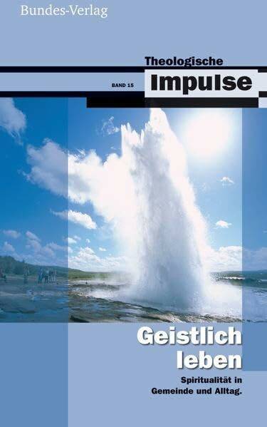 Geistlich leben: Spiritualität in Gemeinde und Alltag (Theologische Impulse (15), Band 15)