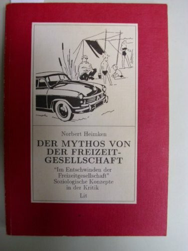 Der Mythos von der Freizeitgesellschaft : "Im Entschwinden der Freizeitgesellschaft" ; soziologische Konzepte in der Kritik.