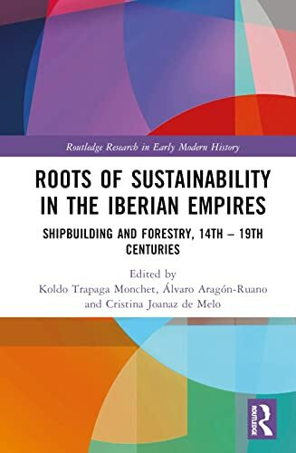 Roots of Sustainability in the Iberian Empires: Shipbuilding and Forestry, 14th - 19th Centuries (Routledge Research in Early Modern History)