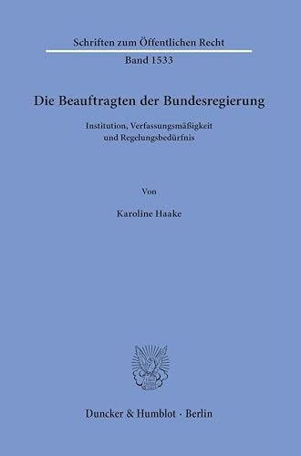 Die Beauftragten der Bundesregierung: Institution, Verfassungsmäßigkeit und Regelungsbedürfnis (Schriften zum Öffentlichen Recht)