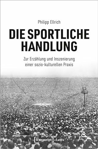 Die sportliche Handlung: Zur Erzählung und Inszenierung einer sozio-kulturellen Praxis (Lettre)