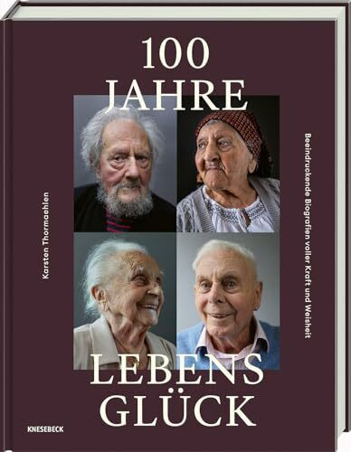 100 Jahre Lebensglück: Beeindruckende Biografien voller Kraft und Weisheit – Bewegende Erinnerungen und inspirierende Lebensgeschichten von Hundertjährigen