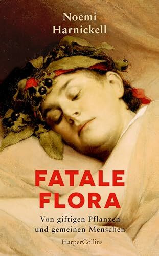 Fatale Flora. Von giftigen Pflanzen und gemeinen Menschen: True Crime | Giftmorde | Pflanzenwissen | Von Alraune bis Zyanid | Medizingeschichte | Botanik | Gartenlieberhaber | Unterschätze Mörderinnen