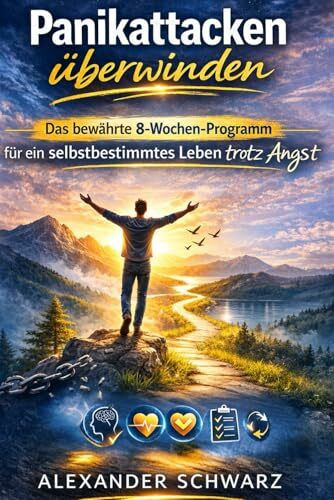 Panikattacken überwinden: Das bewährte 8-Wochen-Programm für ein selbstbestimmtes Leben trotz Angst