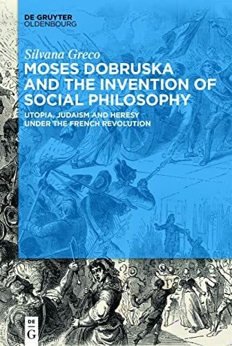 Moses Dobruska and the Invention of Social Philosophy: Utopia, Judaism, and Heresy under the French Revolution