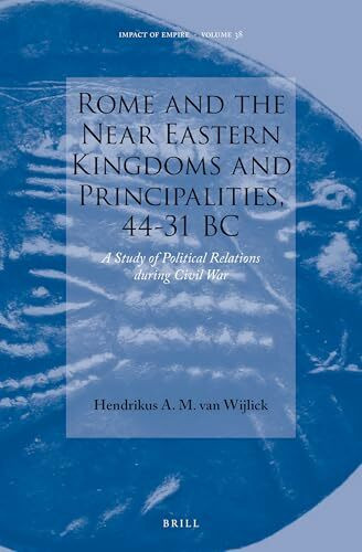 Rome and the Near Eastern Kingdoms and Principalities, 44-31 Bc: A Study of Political Relations During Civil War (Impact of Empire, 38, Band 38)