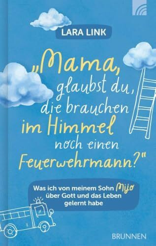 Mama, glaubst du, die brauchen im Himmel noch einen Feuerwehrmann?: Was ich von meinem Sohn Mijo über Gott und das Leben gelernt habe: bewegende christliche Biografie über Hoffnung & Lebensfreude