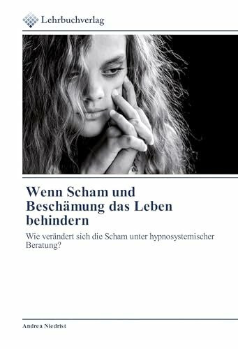 Wenn Scham und Beschämung das Leben behindern: Wie verändert sich die Scham unter hypnosystemischer Beratung?