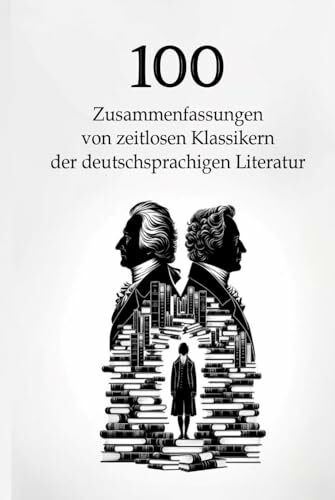 100 Zusammenfassungen von zeitlosen Klassikern der deutschsprachigen Literatur: Meisterwerke, die man kennen muss (Wissen kompakt – Literatur und Geschichte)