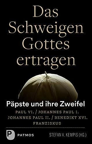 Das Schweigen Gottes ertragen: Päpste und ihre Zweifel - Paul VI. / Johannes Paul I. / Johannes Paul II. / Benedikt XVI. / Franziskus