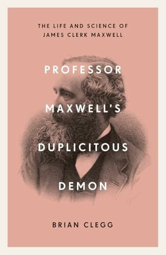 Professor Maxwell's Duplicitous Demon: The Life and Science of James Clerk Maxwell Professor Maxwell's Duplicitous Demon: The Life and Science of James Clerk Maxwell