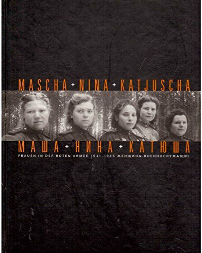 Mascha, Nina und Katjuscha: Frauen in der Roten Armee 1941-1945