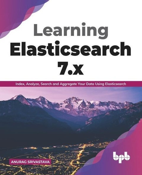 Learning Elasticsearch 7.x: Index, Analyze, Search and Aggregate Your Data Using Elasticsearch (English Edition)