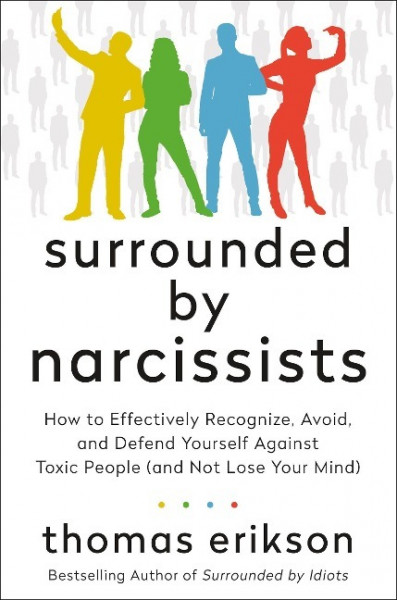 Surrounded by Narcissists: How to Effectively Recognize, Avoid, and Defend Yourself Against Toxic People (and Not Lose Your Mind) [The Surrounded