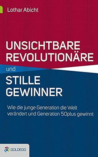 Unsichtbare Revolutionäre und stille Gewinner: Wie die junge Generation die Welt verändert und Generation 50plus gewinnt (Goldegg Gesellschaft)