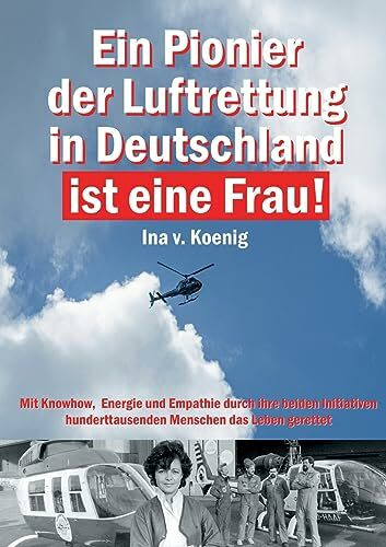 Ein Pionier der Luftrettung in Deutschland ist eine Frau: Ina v. Koenig: Mit Knowhow, Energie und Empathie durch ihre beiden Initiativen hunderttausenden Menschen das Leben gerettet