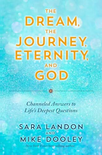 The Dream, The Journey, Eternity, and God: Channeled Answers to Life's Deepest Questions The Dream, The Journey, Eternity, and God: Channeled Answers to Life's Deepest Questions