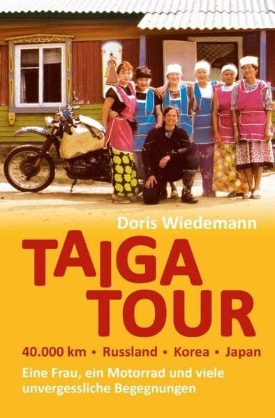 Taiga Tour - 40.000 km - Russland - Korea - Japan: Eine Frau, ein Motorrad und viele unvergessliche Begegnungen