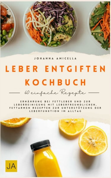 Leber entgiften Kochbuch: Ernährung bei Fettleber und zur Leberreinigung mit leberfreundlichen, fettarmen Rezepten zur Unterstützung der Leberfunktion im Alltag