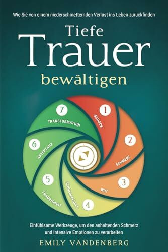 Tiefe Trauer bewältigen - Wie Sie von einem niederschmetternden Verlust ins Leben zurückfinden: Einfühlsame Werkzeuge, um den anhaltenden Schmerz und intensive Emotionen zu verarbeiten