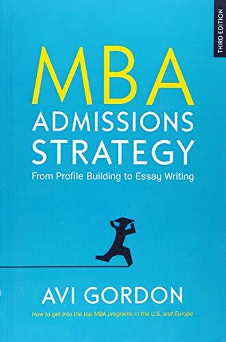 MBA ADMISSIONS STRATEGY: FROM PROFILE BUILDING TO ESSAY WRITING MBA ADMISSIONS STRATEGY: FROM PROFILE BUILDING TO ESSAY WRITING