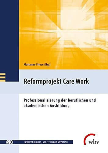 Reformprojekt Care Work: Professionalisierung der beruflichen und akademischen Ausbildung (Berufsbildung, Arbeit und Innovation)