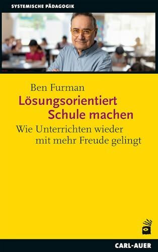 Lösungsorientiert Schule machen: Wie Unterrichten wieder mit mehr Freude gelingt (Systemische Pädagogik)