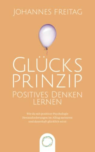 Glücksprinzip - Positives Denken lernen: Wie du mit positiver Psychologie Herausforderungen im Alltag meisterst und dauerhaft glücklich wirst Glücksprinzip - Positives Denken lernen: Wie du mit positiver Psychologie Herausforderungen im Alltag meisterst und dauerhaft glücklich wirst