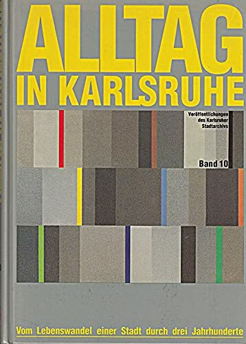 Alltag in Karlsruhe: Vom Lebenswandel einer Stadt durch drei Jahrhunderte (Veröffentlichungen des Karlsruher Stadtarchivs)