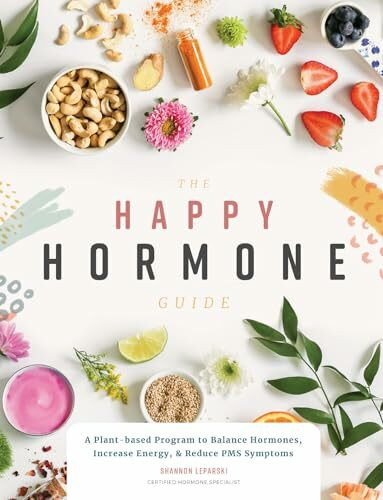 The Happy Hormone Guide: A Plant-based Program to Balance Hormones, & Increase Energy