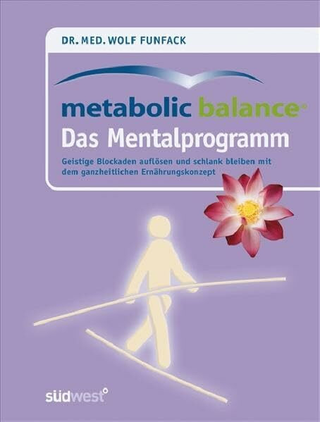 Metabolic Balance Das Mentalprogramm: Geistige Blockaden auflösen und schlank bleiben mit dem ganzheitlichen Ernährungskonzept