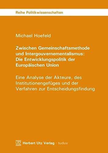 Zwischen Gemeinschaftsmethode und Intergouvernementalismus: Die Entwicklungspolitik der Europäischen Union: Eine Analyse der Akteure, des ... (Reihe... Zwischen Gemeinschaftsmethode und Intergouvernementalismus: Die Entwicklungspolitik der Europäischen Union: Eine Analyse der Akteure, des ... (Reihe Politikwissenschaften)