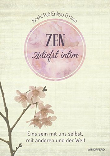 Zen zutiefst intim: Eins sein mit uns selbst, mit anderen und der Welt