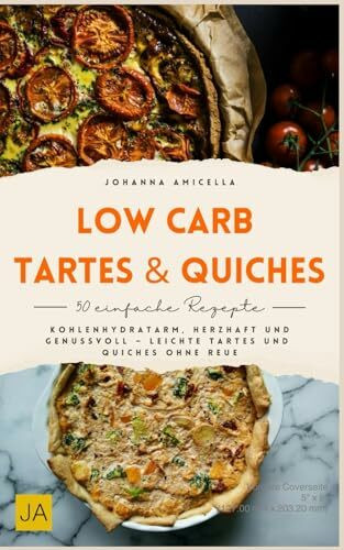 Low Carb Tartes & Quiches: Kohlenhydratarm, herzhaft und genussvoll – Leichte Tartes und Quiches ohne Reue