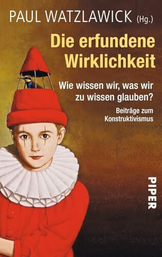 Die erfundene Wirklichkeit: Wie wissen wir, was wir zu wissen glauben? • Beiträge zum Konstruktivismus | Herausgegeben und kommentiert von Paul Watzlawick