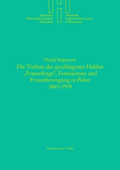 Die Töchter der geschlagenen Helden: Frauenfrage, Feminismus und Frauenbewegung in Polen 1863-1919 (Quellen und Studien des Deutschen Historischen Instituts Warschau, Band 11)