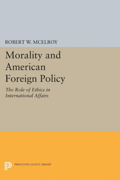 Morality and American Foreign Policy: The Role of Ethics in International Affairs (Princeton Legacy Library)