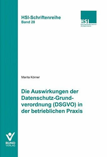 Die Auswirkungen der Datenschutz-Grundverordnung (DSGVO) in der betrieblichen Praxis: HSI-Schriftenreihe Bd. 28